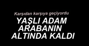 YAŞLI ADAM HAYATINI KAYBETTİ