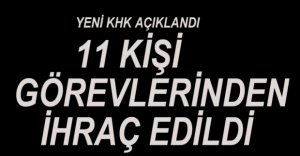 11 KİŞİ GÖREVLERİNDEN İHRAÇ OLDU