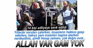 14 KİŞİ ADLİYEYE SEVK EDİLDİ, YAKINLARI TEHDİTLER YAĞDIRDI