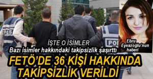 36 KİŞİ HAKKINDA TAKİPSİZLİK VERİLDİ