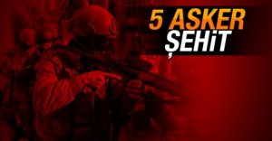 5 ASKERİMİZ ŞEHİT OLDU