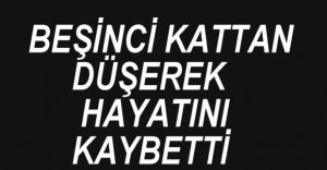 5. KATTAN DÜŞEREK HAYATINI KAYBETTİ