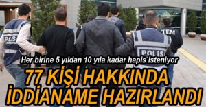 77 KİŞİ HAKKINDA İDDİANAME HAZIRLANDI
