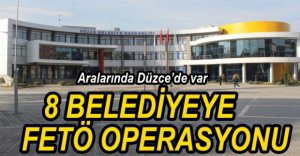 8 BELEDİYEYE FETÖ OPERASYONU