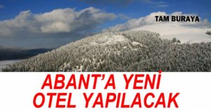 ABANT'IN ÇEVRESİNE YENİ OTEL YAPILACAK