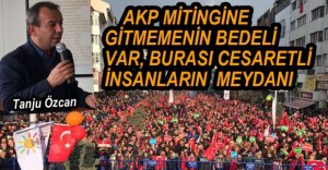 "AKP’NİN MİTİNGİNE GİTMEMENİN BEDELİ VAR"