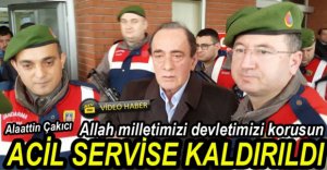 ALAATTİN ÇAKICI ACİL SERVİSE KALDIRILDI