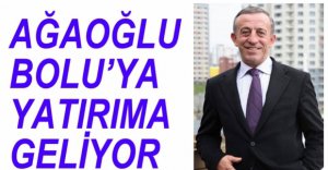 ALİ AĞAOĞLU BOLU'YA YATIRIMA HAZIRLANIYOR
