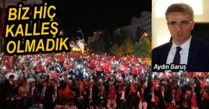 "BİZ HİÇ KALLEŞ OLMADIK"