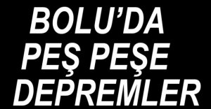 BOLU'DA PEŞ PEŞE DEPREMLER