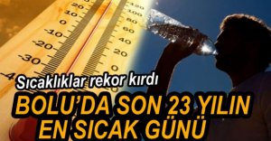BOLU'DA SON 23 YILIN EN SICAK GÜNÜ YAŞANDI