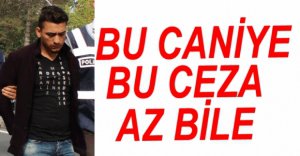 BU CANİYE BU CEZA AZ BİLE...