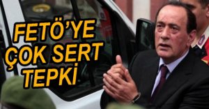 ÇAKICI'DAN ÇOK SERT FETÖ TEPKİSİ