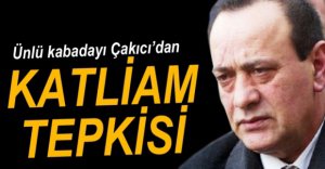 ÇAKICI'DAN KATLİAM TEPKİSİ