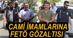 CAMİ İMAMLARINA FETÖ GÖZALTISI