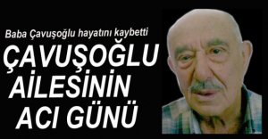 ÇAVUŞOĞLU AİLESİNİN ACI GÜNÜ