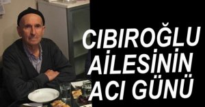 CIBIROĞLU AİLESİNİN ACI GÜNÜ