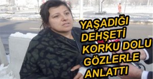 DEHŞETİ YAŞAYAN KADIN O ANLARI ANLATTI...