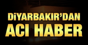DİYARBAKIR'DAN ACI HABER