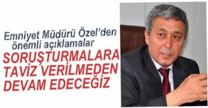 EMNİYET MÜDÜRÜ ÖZEL'DEN ÖNEMLİ AÇIKLAMALAR