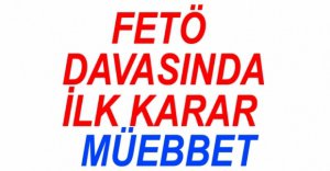 FETÖ DAVASINDA İLK KARAR, MÜEBBET...