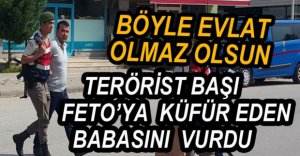 FETÖ'YA KÜFÜR EDEN BABASINI VURDU