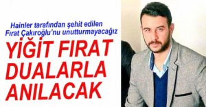 FIRAT ÇAKIROĞLU DUALARLA ANILACAK