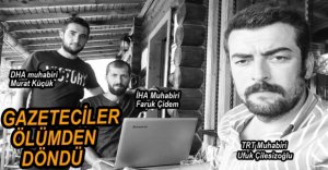 GAZETECİLER ÖLÜMDEN DÖNDÜ