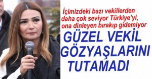 GÜZEL VEKİL GÖZYAŞLARINI TUTAMADI.....