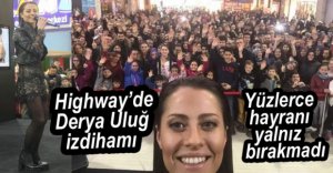 HİGHWAY'DE DERYA ULUĞ İZDİHAMI...