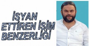 İSYAN ETTİREN İSİM BENZERLİĞİ