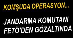 JANDARMA KOMUTANI GÖZALTINA ALINDI...