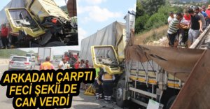 KAMYON TIR ARKADAN ÇARPTI, SÜRÜCÜ HAYATINI KAYBETTİ