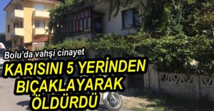 KARISINI 5 YERİNDEN BIÇAKLAYARAK ÖLDÜRDÜ