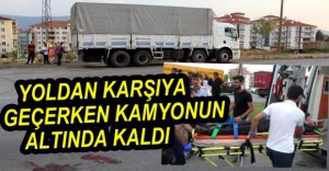 KARŞIYA GEÇERKEN KAMYONUN ALTINDA KALDI