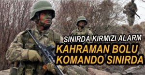 KOMANDOLARIMIZ SINIRDA...