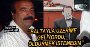 "KORKUTMAK İSTEDİM, AMACIM ÖLDÜRMEK DEĞİLDİ"