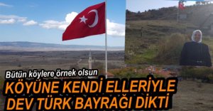 KÖYÜNE DEV TÜRK BAYRAĞI DİKTİ