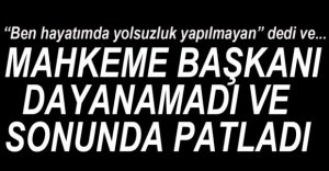 MAHKEME BAŞKANI ÇILDIRDI...