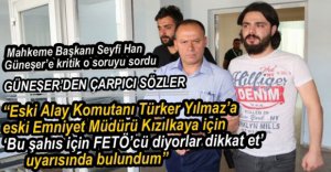 MAHKEME BAŞKANI'NDAN GÜNEŞER'E KRİTİK SORU