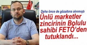 MARKETLER ZİNCİRİ SAHİBİ FETÖ'DEN TUTUKLANDI