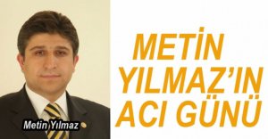 METİN YILMAZ'IN ACI GÜNÜ