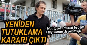 MUHTEŞEM DAMAT HAKKINDA YENİDEN TUTUKLAMA KARARI