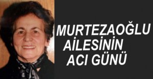 MURTEZAOĞLU VE ERGÜL AİLESİNİN ACI GÜNÜ