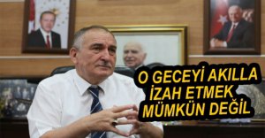 "O GECEYİ AKILLA İZAH ETMEK MÜMKÜN DEĞİL"