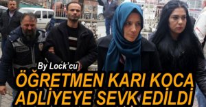 ÖĞRETMEN KARI KOCA ADLİYEYE SEVK EDİLDİ