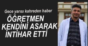 ÖĞRETMEN KENDİNİ ASARAK İNTİHAR ETTİ