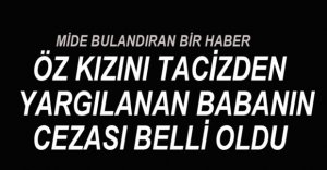 ÖZ KIZINI TACİZ EDEN BABANIN CEZASI BELLİ OLDU