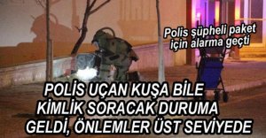 POLİS EN UFAK İHBARI BİLE DEĞERLENDİRİYOR
