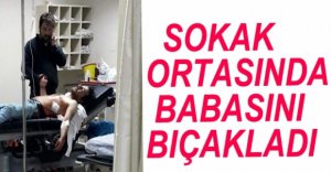 SOKAK ORTASINDA BABASINI BIÇAKLADI